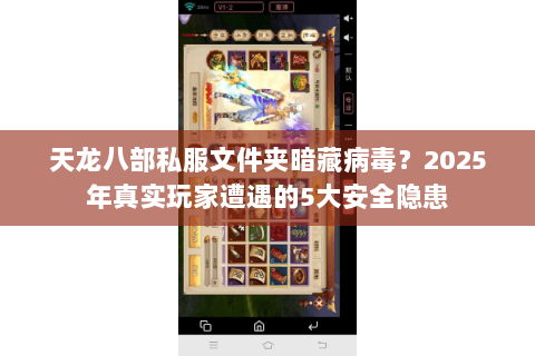 天龙八部私服文件夹暗藏病毒?2025年真实玩家遭遇的5大安全隐患 天龙八部私服文件夹暗藏病毒?2025年真实玩家遭遇的5大安全隐患