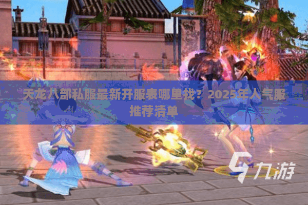 天龙八部私服最新开服表哪里找?2025年人气服推荐清单 天龙八部私服最新开服表哪里找?2025年人气服推荐清单