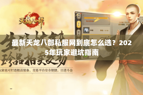 最新天龙八部私服网到底怎么选?2025年玩家避坑指南 最新天龙八部私服网到底怎么选?2025年玩家避坑指南