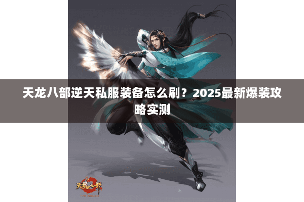 天龙八部逆天私服装备怎么刷?2025最新爆装攻略实测 天龙八部逆天私服装备怎么刷?2025最新爆装攻略实测
