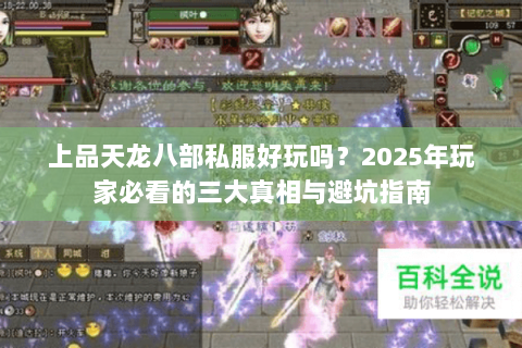 上品天龙八部私服好玩吗?2025年玩家必看的三大真相与避坑指南 上品天龙八部私服好玩吗?2025年玩家必看的三大真相与避坑指南
