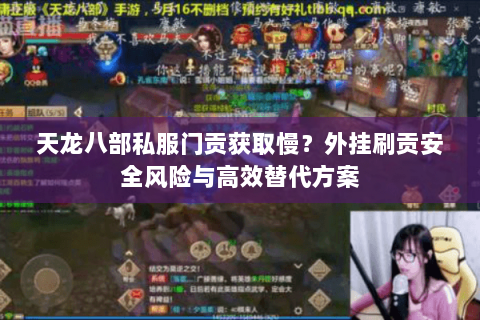 天龙八部私服门贡获取慢?外挂刷贡安全风险与高效替代方案 天龙八部私服门贡获取慢?外挂刷贡安全风险与高效替代方案