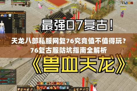 天龙八部私服网复76究竟值不值得玩？76复古服防坑指南全解析