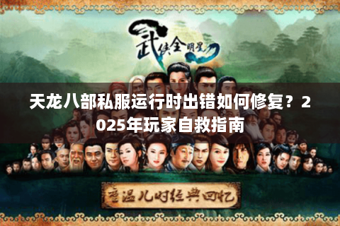 天龙八部私服运行时出错如何修复?2025年玩家自救指南 天龙八部私服运行时出错如何修复?2025年玩家自救指南