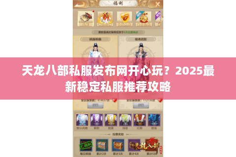 天龙八部私服发布网开心玩?2025最新稳定私服推荐攻略 天龙八部私服发布网开心玩?2025最新稳定私服推荐攻略