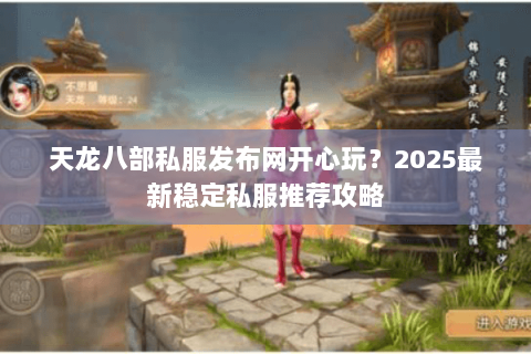 天龙八部私服发布网开心玩?2025最新稳定私服推荐攻略 天龙八部私服发布网开心玩?2025最新稳定私服推荐攻略