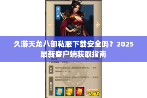 久游天龙八部私服下载安全吗？2025最新客户端获取指南