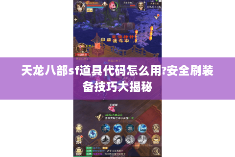 天龙八部sf道具代码怎么用?安全刷装备技巧大揭秘