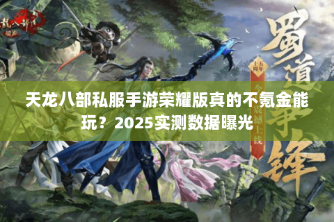 天龙八部私服手游荣耀版真的不氪金能玩?2025实测数据曝光 天龙八部私服手游荣耀版真的不氪金能玩?2025实测数据曝光