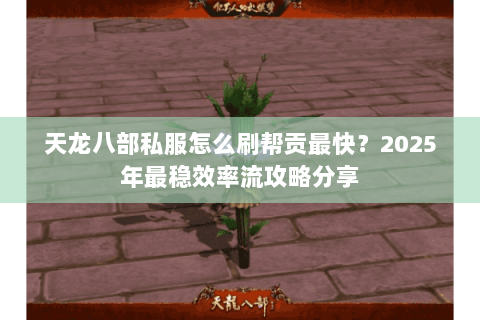 天龙八部私服怎么刷帮贡最快？2025年最稳效率流攻略分享