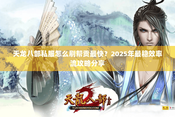 天龙八部私服怎么刷帮贡最快？2025年最稳效率流攻略分享