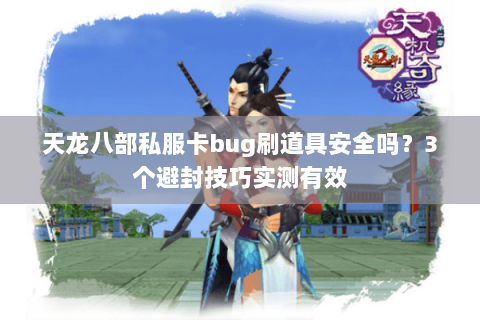 天龙八部私服卡bug刷道具安全吗?3个避封技巧实测有效 天龙八部私服卡bug刷道具安全吗?3个避封技巧实测有效