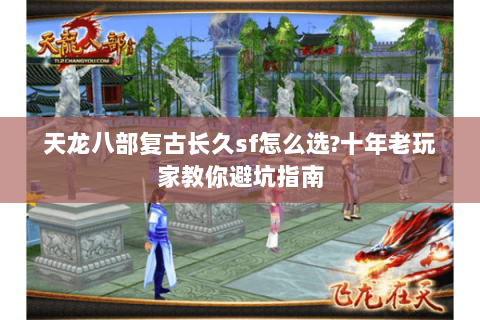 天龙八部复古长久sf怎么选?十年老玩家教你避坑指南 天龙八部复古长久sf怎么选?十年老玩家教你避坑指南