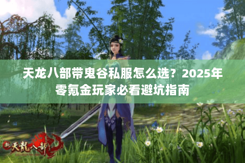 天龙八部带鬼谷私服怎么选?2025年零氪金玩家必看避坑指南 天龙八部带鬼谷私服怎么选?2025年零氪金玩家必看避坑指南