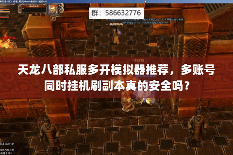 天龙八部私服多开模拟器推荐，多账号同时挂机刷副本真的安全吗？