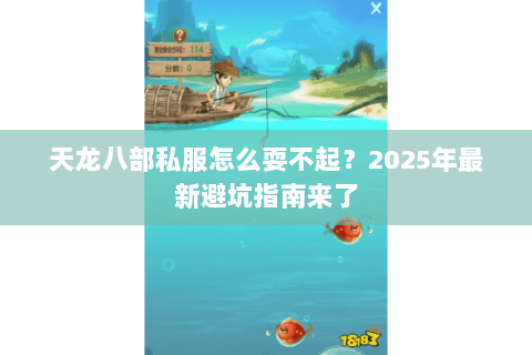 天龙八部私服怎么耍不起?2025年最新避坑指南来了 天龙八部私服怎么耍不起?2025年最新避坑指南来了