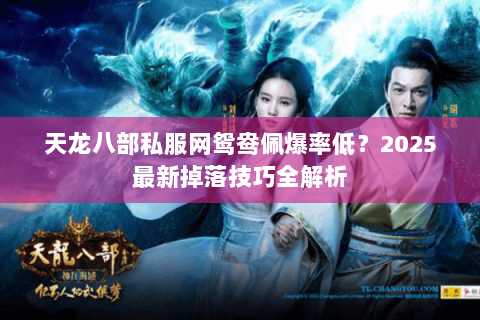 天龙八部私服网鸳鸯佩爆率低?2025最新掉落技巧全解析 天龙八部私服网鸳鸯佩爆率低?2025最新掉落技巧全解析