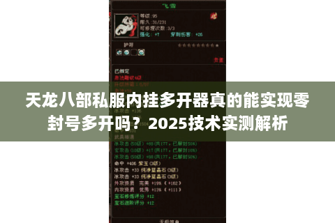 天龙八部私服内挂多开器真的能实现零封号多开吗?2025技术实测解析 天龙八部私服内挂多开器真的能实现零封号多开吗?2025技术实测解析