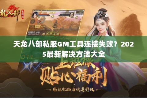 天龙八部私服GM工具连接失败？2025最新解决方法大全