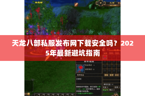 天龙八部私服发布网下载安全吗?2025年最新避坑指南 天龙八部私服发布网下载安全吗?2025年最新避坑指南
