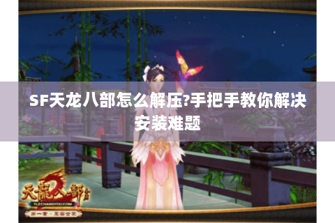 SF天龙八部怎么解压?手把手教你解决安装难题 SF天龙八部怎么解压?手把手教你解决安装难题