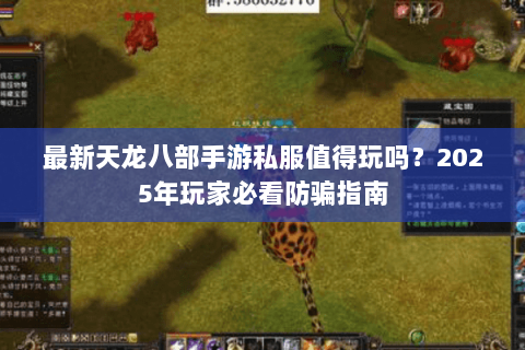 最新天龙八部手游私服值得玩吗？2025年玩家必看防骗指南