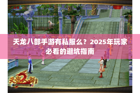 天龙八部手游有私服么？2025年玩家必看的避坑指南