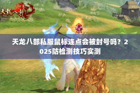 天龙八部私服鼠标连点会被封号吗？2025防检测技巧实测