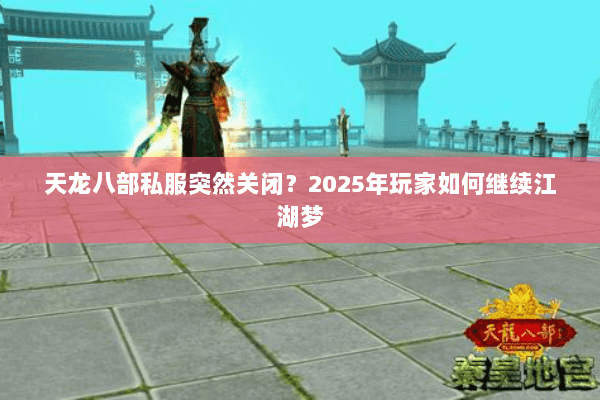 天龙八部私服突然关闭？2025年玩家如何继续江湖梦