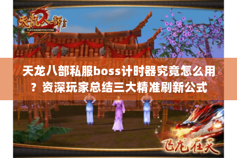 天龙八部私服boss计时器究竟怎么用?资深玩家总结三大精准刷新公式 天龙八部私服boss计时器究竟怎么用?资深玩家总结三大精准刷新公式