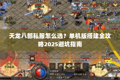 天龙八部私服怎么选?单机版搭建全攻略2025避坑指南 天龙八部私服怎么选?单机版搭建全攻略2025避坑指南