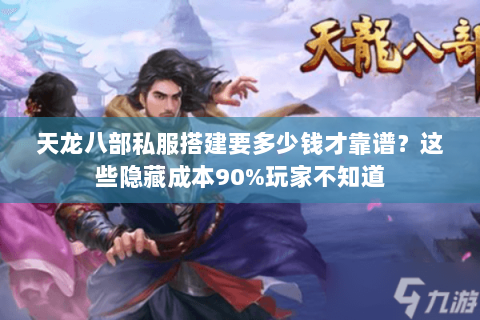 天龙八部私服搭建要多少钱才靠谱？这些隐藏成本90%玩家不知道