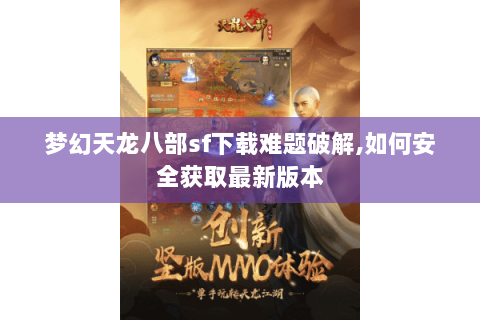 梦幻天龙八部sf下载难题破解,如何安全获取最新版本