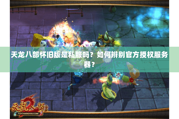天龙八部怀旧版是私服吗？如何辨别官方授权服务器？
