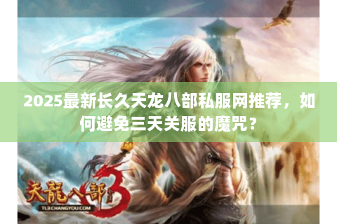 2025最新长久天龙八部私服网推荐,如何避免三天关服的魔咒? 2025最新长久天龙八部私服网推荐,如何避免三天关服的魔咒?