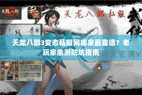 天龙八部3变态私服网哪家最靠谱?老玩家亲测防坑指南 天龙八部3变态私服网哪家最靠谱?老玩家亲测防坑指南