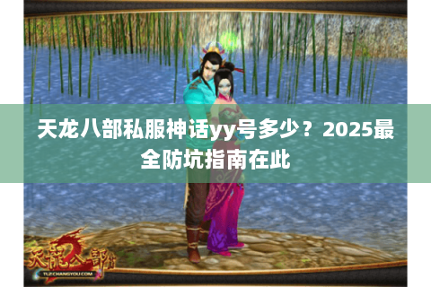 天龙八部私服神话yy号多少？2025最全防坑指南在此