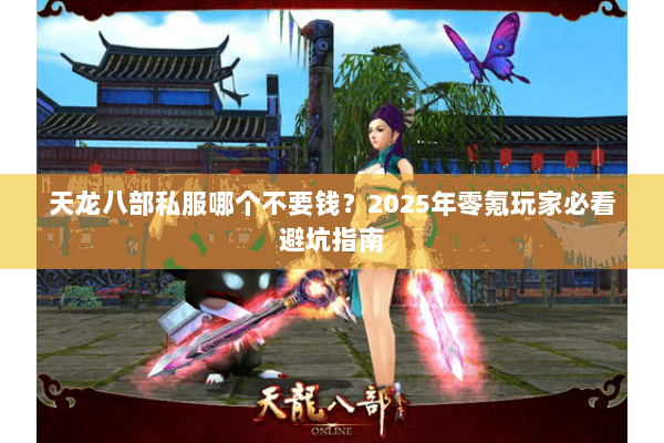 天龙八部私服哪个不要钱?2025年零氪玩家必看避坑指南 天龙八部私服哪个不要钱?2025年零氪玩家必看避坑指南
