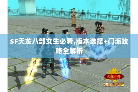 SF天龙八部女生必看,版本选择+门派攻略全解析 SF天龙八部女生必看,版本选择+门派攻略全解析