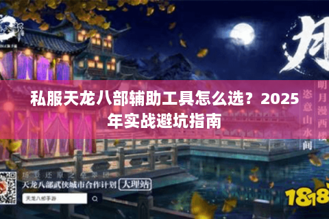 私服天龙八部辅助工具怎么选？2025年实战避坑指南