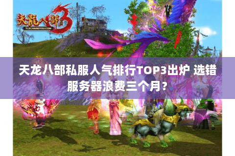 天龙八部私服人气排行TOP3出炉 选错服务器浪费三个月? 天龙八部私服人气排行TOP3出炉 选错服务器浪费三个月?