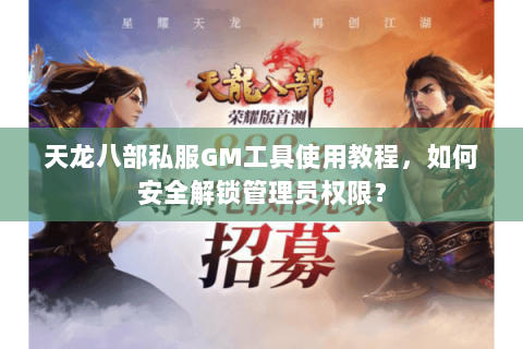 天龙八部私服GM工具使用教程，如何安全解锁管理员权限？