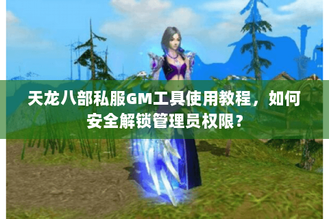 天龙八部私服GM工具使用教程,如何安全解锁管理员权限? 天龙八部私服GM工具使用教程,如何安全解锁管理员权限?