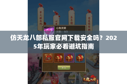 仿天龙八部私服官网下载安全吗？2025年玩家必看避坑指南