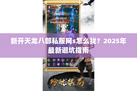 新开天龙八部私服网s怎么找？2025年最新避坑指南