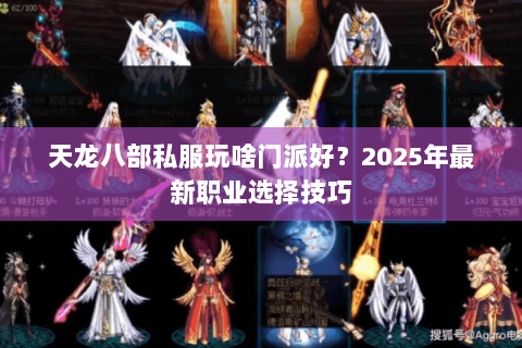 天龙八部私服玩啥门派好？2025年最新职业选择技巧