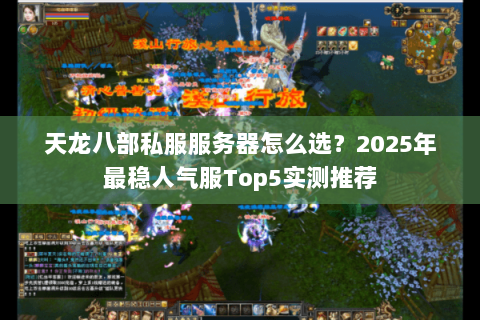 天龙八部私服服务器怎么选？2025年最稳人气服Top5实测推荐