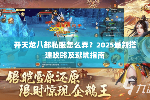 开天龙八部私服怎么弄?2025最新搭建攻略及避坑指南 开天龙八部私服怎么弄?2025最新搭建攻略及避坑指南