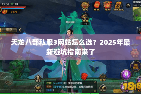 天龙八部私服3网站怎么选?2025年最新避坑指南来了 天龙八部私服3网站怎么选?2025年最新避坑指南来了