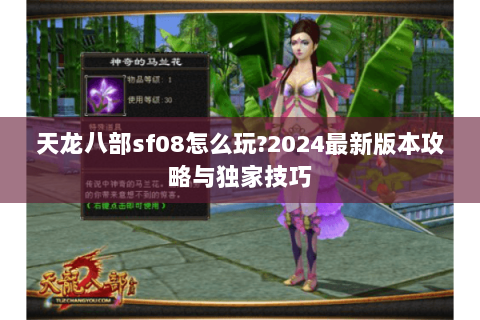 天龙八部sf08怎么玩?2024最新版本攻略与独家技巧 天龙八部sf08怎么玩?2024最新版本攻略与独家技巧